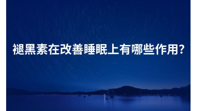 褪黑素在改善睡眠上有哪些作用? 褪黑素在改善睡眠上有哪些作用?